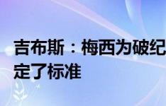 吉布斯：梅西为破纪录而生，他为世界足球设定了标准