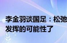 李金羽谈国足：松弛感不够，怕失误你就没有发挥的可能性了