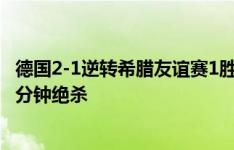 德国2-1逆转希腊友谊赛1胜1平 诺伊尔脱手致丢球格罗斯89分钟绝杀