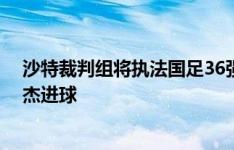 沙特裁判组将执法国足36强赛最后一战 亚洲杯曾吹掉朱辰杰进球