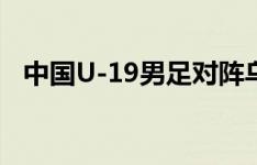 中国U-19男足对阵乌兹别克斯坦首发名单