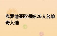 克罗地亚欧洲杯26人名单：魔笛领衔 格瓦迪奥尔、科瓦西奇入选