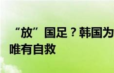 “放”国足？韩国为保种子身份必争胜！国足唯有自救