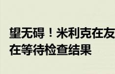 望无碍！米利克在友谊赛受伤被搀扶离场，正在等待检查结果