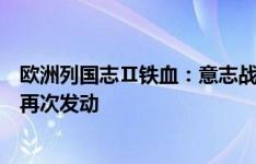 欧洲列国志Ⅱ铁血：意志战魂铸就欧洲之王，全新德国战车再次发动