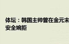 体坛：韩国主帅曾在金元末期接近来中超，后认为大合同不安全婉拒