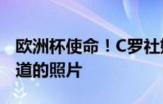 欧洲杯使命！C罗社媒晒出自己抵达国家队报道的照片