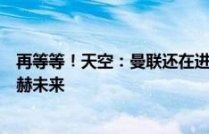 再等等！天空：曼联还在进行赛季总结，可能下周决定滕哈赫未来