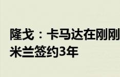 隆戈：卡马达在刚刚签下了首份职业合同，与米兰签约3年