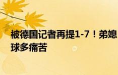 被德国记者再提1-7！弟媳：祝欧洲杯好运，我知道主场输球多痛苦