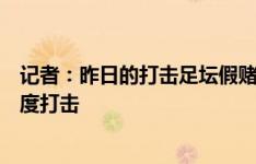 记者：昨日的打击足坛假赌黑专项会说了下一步将继续大力度打击