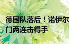 德国队落后！诺伊尔扑出了但没抱住，希腊射门两连击得手