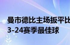 曼市德比主场扳平比分！福登进球获评曼城23-24赛季最佳球