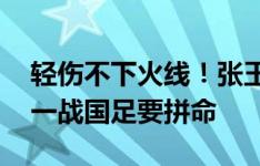 轻伤不下火线！张玉宁打封闭出征韩国 最后一战国足要拼命