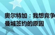 奥尔特加：我想竞争一门的位置，这就是我与曼城签约的原因