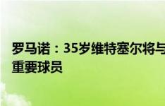 罗马诺：35岁维特塞尔将与马竞续约一年，西蒙尼将其视为重要球员