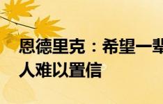 恩德里克：希望一辈子都能在皇马 姆巴佩令人难以置信