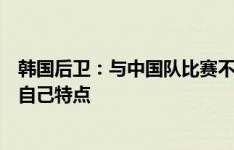 韩国后卫：与中国队比赛不会像与新加坡那样紧张，要踢出自己特点