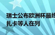 瑞士公布欧洲杯最终名单：阿坎吉、沙奇里、扎卡等人在列