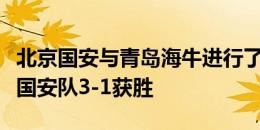 北京国安与青岛海牛进行了一场教学赛，最终国安队3-1获胜