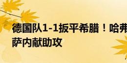 德国队1-1扳平希腊！哈弗茨转身射门得手，萨内献助攻