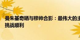 曼朱基奇晒与穆帅合影：最伟大的主帅之一，祝您新的生涯挑战顺利