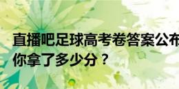 直播吧足球高考卷答案公布满分100分来看看你拿了多少分？