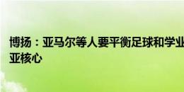 博扬：亚马尔等人要平衡足球和学业 每天专业指导是拉玛西亚核心