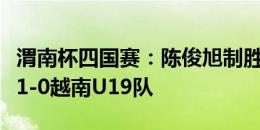 渭南杯四国赛：陈俊旭制胜进球，韩国U19队1-0越南U19队