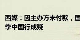 西媒：因主办方未付款，国米、马竞和巴黎夏季中国行成疑