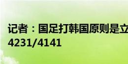 记者：国足打韩国原则是立足防守，正常打法4231/4141