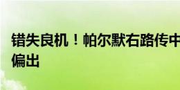 错失良机！帕尔默右路传中，凯恩踢到小腿上偏出