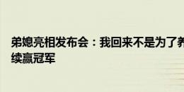 弟媳亮相发布会：我回来不是为了养老或准备退役，我要继续赢冠军