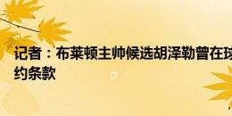 记者：布莱顿主帅候选胡泽勒曾在球队实习，他的合同没解约条款