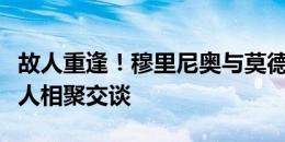 故人重逢！穆里尼奥与莫德里奇、曼朱基奇等人相聚交谈