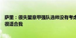 萨里：很失望意甲强队选帅没有考虑我，米兰和佛罗伦萨都很适合我