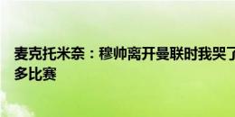 麦克托米奈：穆帅离开曼联时我哭了，很感谢他让我踢了很多比赛