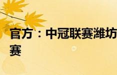 官方：中冠联赛潍坊赛区将适时启动晋级组加赛