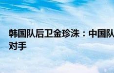 韩国队后卫金珍洙：中国队并不好对付，主场作战必须赢下对手