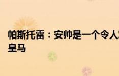 帕斯托雷：安帅是一个令人难以置信的教练 期待姆巴佩加盟皇马