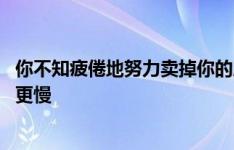 你不知疲倦地努力卖掉你的房子 但遗憾的是这些产品比糖蜜更慢