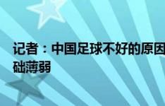 记者：中国足球不好的原因在于各省职业联赛体系是零，基础薄弱