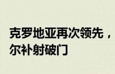 克罗地亚再次领先，帕萨利奇抽射中框布迪米尔补射破门