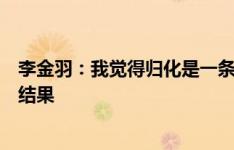 李金羽：我觉得归化是一条路，但目前没有取得我们想要的结果