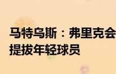 马特乌斯：弗里克会很适合巴萨，他也很擅长提拔年轻球员