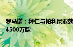 罗马诺：拜仁与帕利尼亚就个人条款达成一致，预计转会费4500万欧