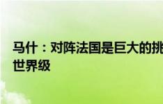 马什：对阵法国是巨大的挑战，他们每个位置上的球员都是世界级