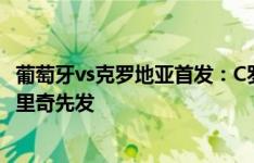 葡萄牙vs克罗地亚首发：C罗替补，B费菲利克斯出战，莫德里奇先发