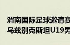 渭南国际足球邀请赛，中国U19男足0-0战平乌兹别克斯坦U19男足