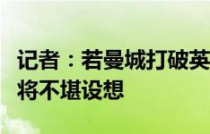 记者：若曼城打破英超的多数决策模式，后果将不堪设想